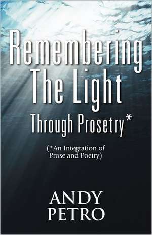 Remembering the Light Through Prosetry*: (*Integrating Prose and Poetry) de Andrew Petro