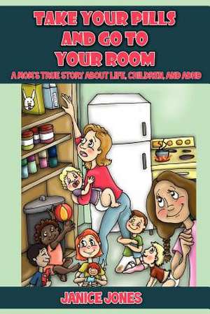 Take Your Pills and Go to Your Room: A Mom's True Story about Life, Children and ADHD de Janice Jones