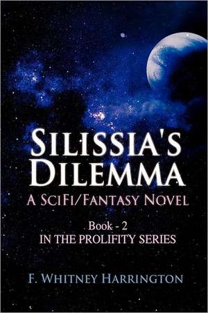 Silissia's Dilemma: A Scifi/Fantasy Novel; Book #2 in the Prolifity Series de F. Whitney Harrington