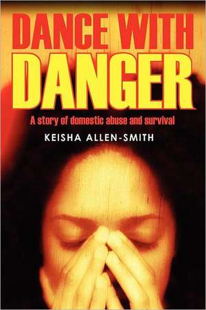 Dance with Danger: A Story of Domestic Abuse and Survival de Keisha Allen Smith