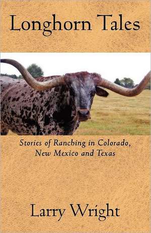 Longhorn Tales: Stories of Ranching in Colorado, New Mexico and Texas de Larry Wright