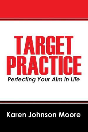 Target Practice: Perfecting Your Aim in Life de Karen Johnson Moore