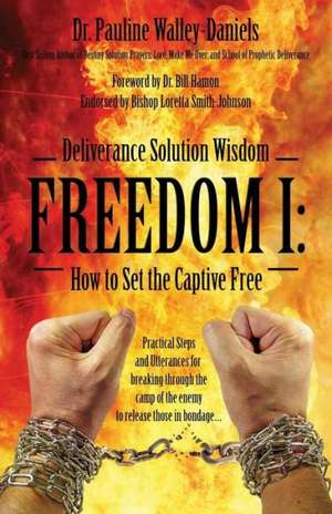 Deliverance Solution Wisdom - Freedom I: How to Set the Captive Free - Practical Steps and Utterances for Breaking Through the Camp of the Enemy to Re de Dr Pauline Walley Daniels