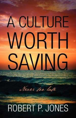 A Culture Worth Saving: Never Too Late de Robert P. Jones