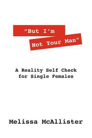 But I'm Not Your Man: A Reality Self Check for Single Females de Melissa McAllister