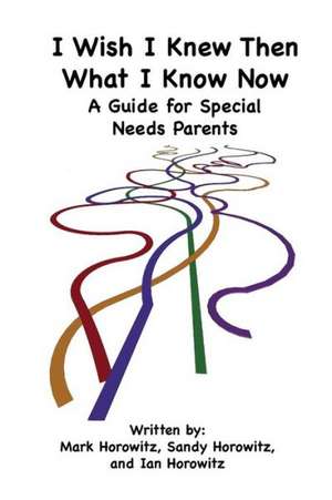 I Wish I Knew Then What I Know Now: A Guide for Special Needs Parents de Mark Horowitz