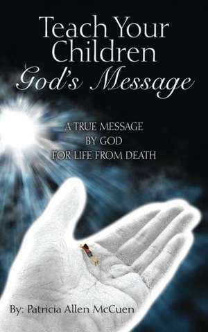 Teach Your Children God's Message: A True Message by God for Life from Death de Patricia Allen McCuen