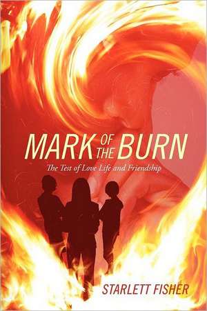 Mark of the Burn: The Test of Love Life and Friendship de Starlett Fisher