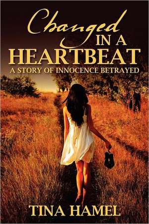 Changed in a Heartbeat: A Story of Innocence Betrayed de Tina Hamel