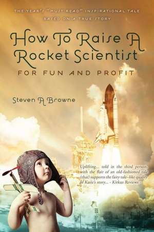 How to Raise a Rocket Scientist for Fun and Profit de Steven A. Browne