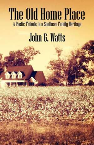 The Old Home Place: A Poetic Tribute to a Southern Family Heritage de John G. Watts