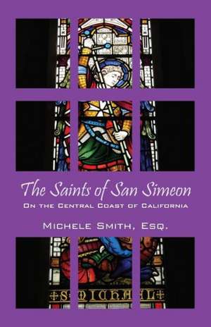 The Saints of San Simeon: On the Central Coast of California de Michele Smith Esq