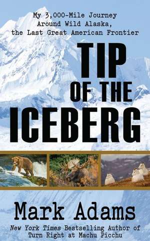 Tip of the Iceberg: My 3,000 Mile Journey Around Wild Alaska, the Last Great American Frontier de Mark Adams