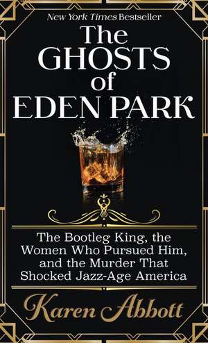 The Ghosts of Eden Park: The Bootleg King, the Women Who Pursued Him, and the Murder That Shocked Jazz-Age America de Karen Abbott