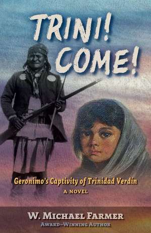 Trini! Come!: Geronimo's Captivity of Trinidad Verdín, a Novel de W. Michael Farmer