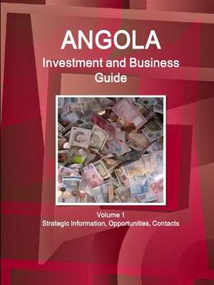 Angola Investment and Business Guide Volume 1 Strategic Information, Opportunities, Contacts de Inc. Ibp