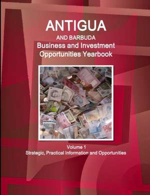 Antigua and Barbuda Business and Investment Opportunities Yearbook Volume 1 Strategic, Practical Information and Opportunities de Inc. Ibp