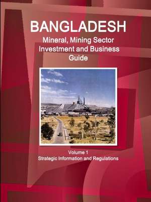 Bangladesh Mineral, Mining Sector Investment and Business Guide Volume 1 Strategic Information and Regulations de Inc. Ibp