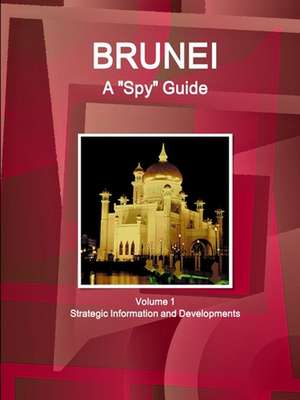 Brunei A "Spy" Guide Volume 1 Strategic Information and Developments de Inc. Ibp