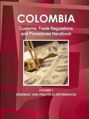 Colombia Customs, Trade Regulations and Procedures Handbook de Inc. Ibp