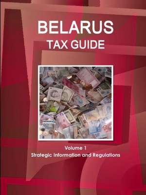 Belarus Tax Guide Volume 1 Strategic Information and Regulations de IBP. Inc.