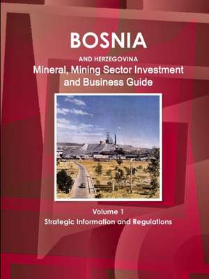 Bosnia and Herzegovina Mineral, Mining Sector Investment and Business Guide Volume 1 Strategic Information and Regulations de Inc. Ibp