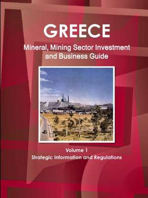 Greece Mineral, Mining Sector Investment and Business Guide Volume 1 Strategic Information and Regulations de Inc. Ibp