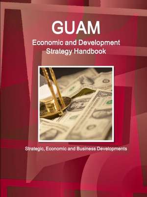 Guam Economic and Development Strategy Handbook - Strategic, Economic and Business Developments de Inc. Ibp