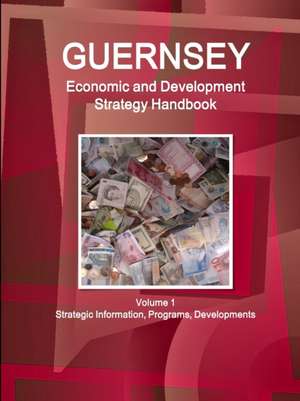 Guernsey Economic & Development Strategy Handbook Volume 1 Strategic Information, Programs, Developments de Inc. Ibp