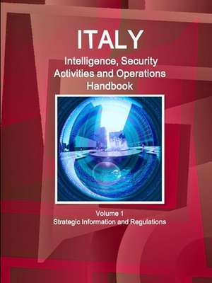 Italy Intelligence, Security Activities and Operations Handbook Volume 1 Strategic Information and Regulations de Inc. Ibp