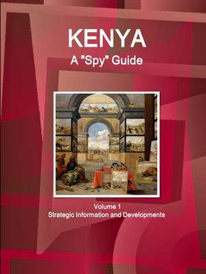 Kenya A "Spy" Guide Volume 1 Strategic Information and Developments de Ibp Usa