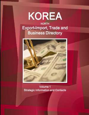 Korea North Export-Import, Trade and Business Directory Volume 1 Strategic Information and Contacts de Inc. Ibp