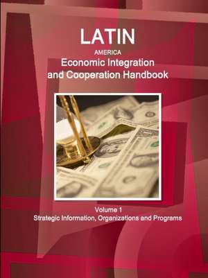 Latin America Economic Integration and Cooperation Handbook Volume 1 Strategic Information, Organizations and Programs de Inc. Ibp