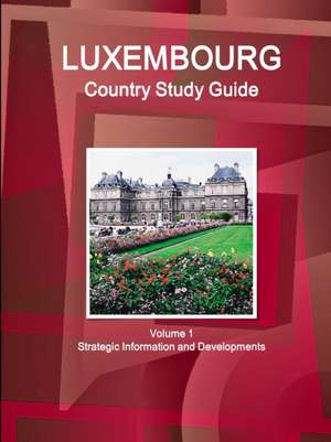 Luxembourg Country Study Guide Volume 1 Strategic Information and Developments de Inc. Ibp