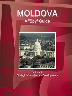 Moldova A "Spy" Guide Volume 1 Strategic Information and Developments de Inc. Ibp