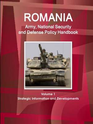 Romania Army, National Security and Defense Policy Handbook Volume 1 Strategic Information and Developments de IBP. Inc.