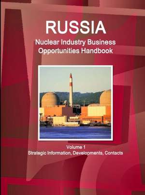 Russia Nuclear Industry Business Opportunities Handbook Volume 1 Strategic Information, Developments, Contacts de Inc Ibp