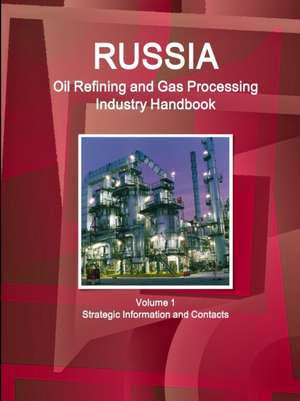 Russia Oil Refining and Gas Processing Industry Handbook Volume 1 Strategic Information and Contacts de Inc. Ibp