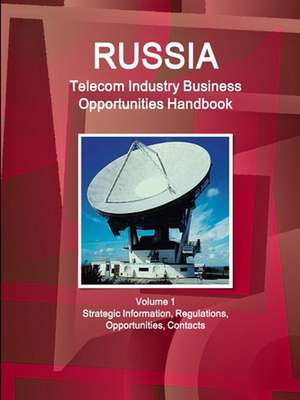 Russia Telecom Industry Business Opportunities Handbook Volume 1 Strategic Information, Regulations, Opportunities, Contacts de Inc. Ibp