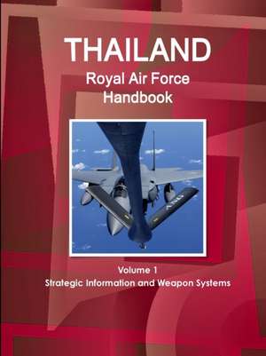 Thailand Royal Air Force Handbook Volume 1 Strategic Information and Weapon Systems de Inc. Ibp