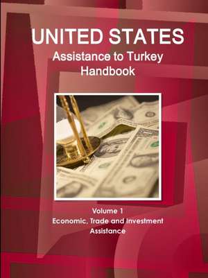 US Assistance to Turkey Handbook Volume 1 Economic, Trade and Investment Assistance de Inc. Ibp