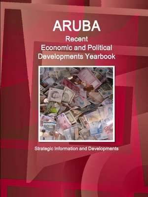 Aruba Recent Economic and Political Developments Yearbook - Strategic Information and Developments de Inc. Ibp