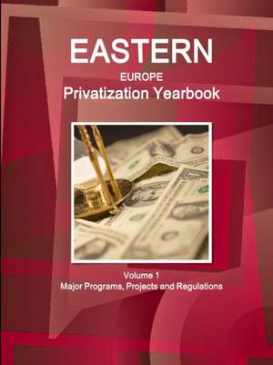 Eastern Europe Privatization Yearbook Volume 1 Major Programs, Projects and Regulations de Inc. Ibp