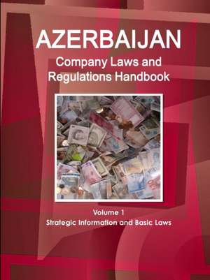 Azerbaijan Company Laws and Regulations Handbook Volume 1 Strategic Information and Basic Laws de IBP. Inc.