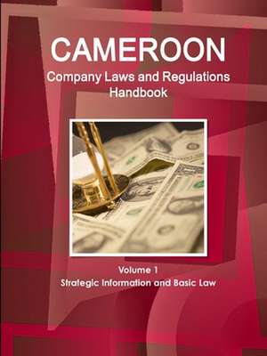 Cameroon Company Laws and Regulations Handbook Volume 1 Strategic Information and Basic Law de Inc. Ibp