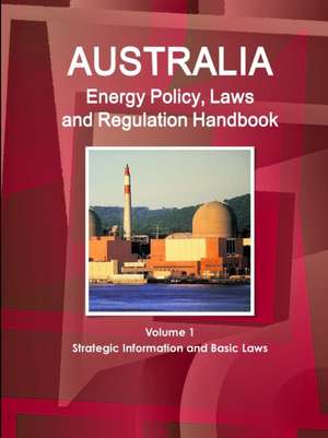 Australia Energy Policy, Laws and Regulation Handbook Volume 1 Strategic Information and Basic Laws de Inc. Ibp