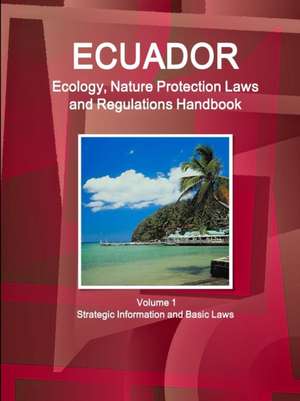 Ecuador Ecology, Nature Protection Laws and Regulations Handbook Volume 1 Strategic Information and Basic Laws de Inc Ibp