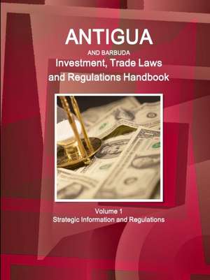 Antigua and Barbuda Investment, Trade Laws and Regulations Handbook Volume 1 Strategic Information and Regulations de Inc Ibp