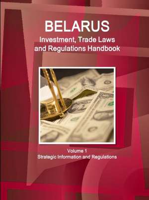 Belarus Investment, Trade Laws and Regulations Handbook Volume 1 Strategic Information and Regulations de Inc Ibp