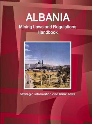 Albania Mining Laws and Regulations Handbook - Strategic Information and Basic Laws de Inc. Ibp